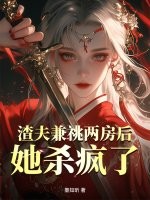 渣夫兼祧两房后，她杀疯了